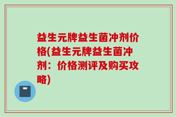 益生元牌益生菌冲剂价格(益生元牌益生菌冲剂：价格测评及购买攻略)