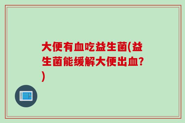 大便有吃益生菌(益生菌能缓解大便出？)