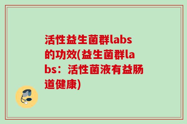 活性益生菌群labs的功效(益生菌群labs：活性菌液有益肠道健康)