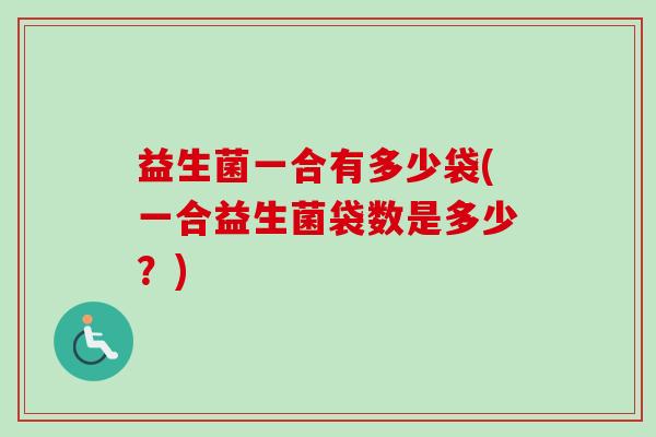 益生菌一合有多少袋(一合益生菌袋数是多少？)