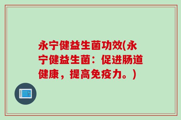 永宁健益生菌功效(永宁健益生菌：促进肠道健康，提高免疫力。)