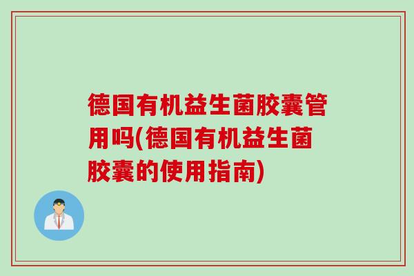 德国有机益生菌胶囊管用吗(德国有机益生菌胶囊的使用指南) 德国有机益生菌胶囊管用吗(德国有机益生菌胶囊的使用指南)