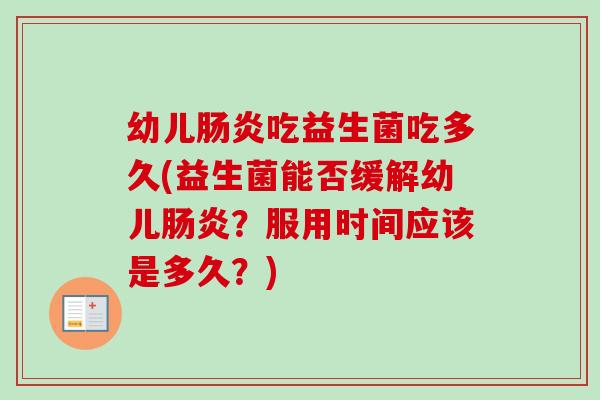 幼儿吃益生菌吃多久(益生菌能否缓解幼儿？服用时间应该是多久？)
