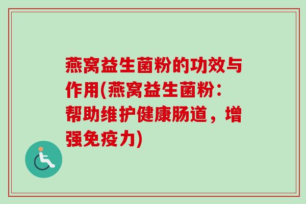 燕窝益生菌粉的功效与作用(燕窝益生菌粉：帮助维护健康肠道，增强力)