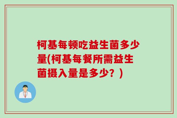 柯基每顿吃益生菌多少量(柯基每餐所需益生菌摄入量是多少?) 柯基每顿吃益生菌多少量(柯基每餐所需益生菌摄入量是多少?)