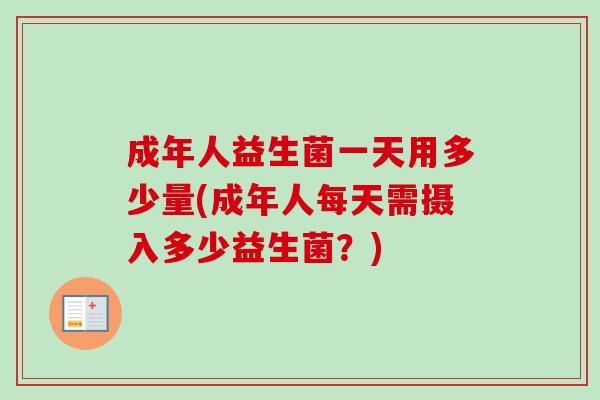 成年人益生菌一天用多少量(成年人每天需摄入多少益生菌？)
