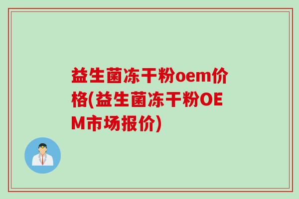 益生菌冻干粉oem价格(益生菌冻干粉OEM市场报价) 益生菌冻干粉oem价格(益生菌冻干粉OEM市场报价)