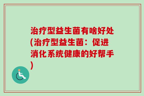型益生菌有啥好处(型益生菌：促进消化系统健康的好帮手)