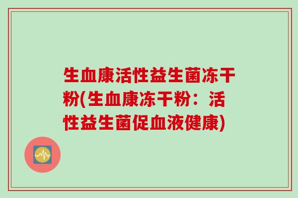 生康活性益生菌冻干粉(生康冻干粉：活性益生菌促液健康)