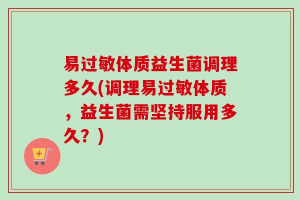 易过敏体质益生菌调理多久(调理易过敏体质，益生菌需坚持服用多久？)