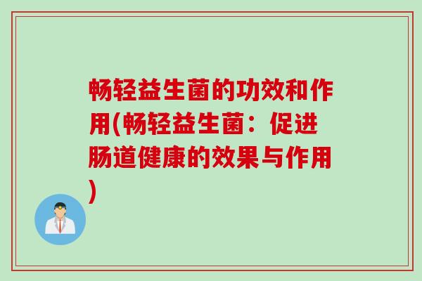 畅轻益生菌的功效和作用(畅轻益生菌：促进肠道健康的效果与作用)