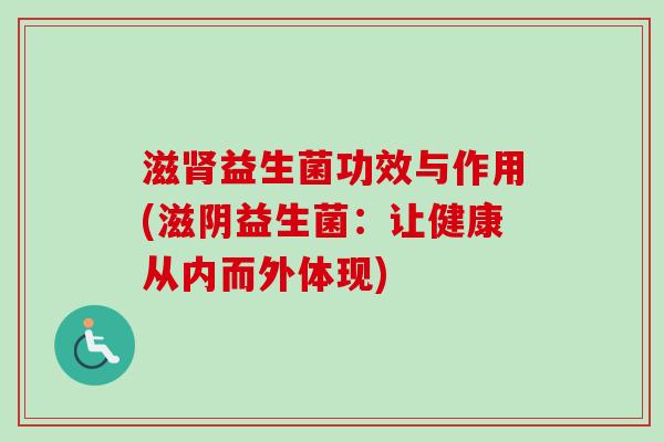 滋益生菌功效与作用(滋阴益生菌：让健康从内而外体现)