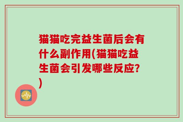 猫猫吃完益生菌后会有什么副作用(猫猫吃益生菌会引发哪些反应?) 猫猫吃完益生菌后会有什么副作用(猫猫吃益生菌会引发哪些反应?)