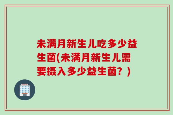 未满月新生儿吃多少益生菌(未满月新生儿需要摄入多少益生菌？)