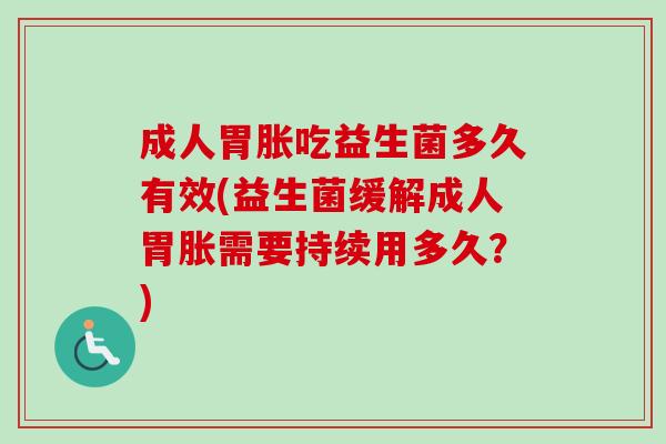 成人胃胀吃益生菌多久有效(益生菌缓解成人胃胀需要持续用多久？)