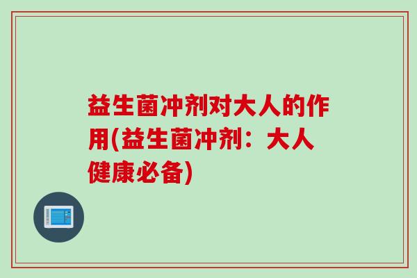 益生菌冲剂对大人的作用(益生菌冲剂：大人健康必备)
