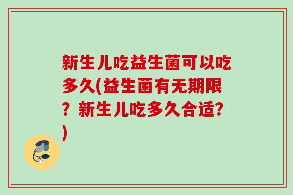 新生儿吃益生菌可以吃多久(益生菌有无期限?新生儿吃多久合适?) 新生儿吃益生菌可以吃多久(益生菌有无期限?新生儿吃多久合适?)