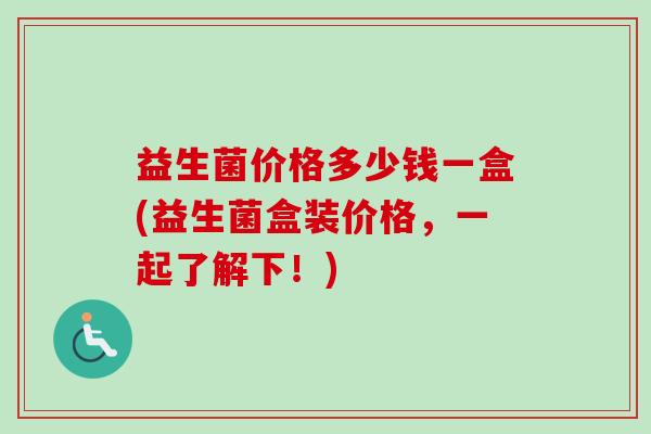 益生菌价格多少钱一盒(益生菌盒装价格，一起了解下！)