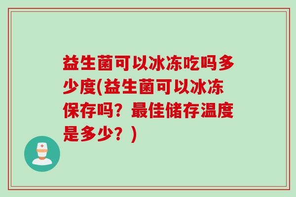 益生菌可以冰冻吃吗多少度(益生菌可以冰冻保存吗？佳储存温度是多少？)