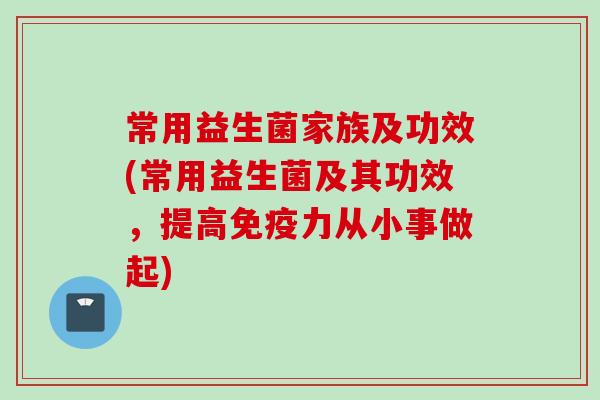 常用益生菌家族及功效(常用益生菌及其功效，提高力从小事做起)