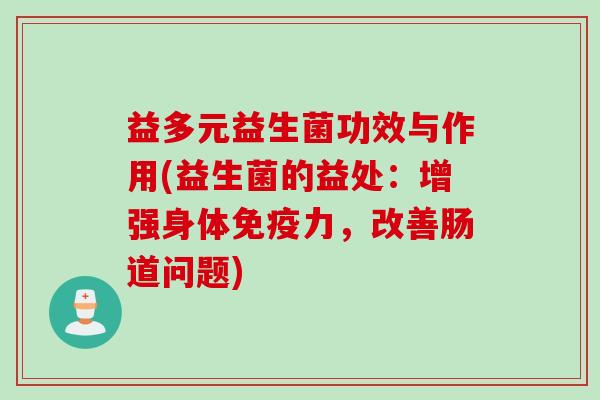 益多元益生菌功效与作用(益生菌的益处：增强身体力，改善肠道问题)