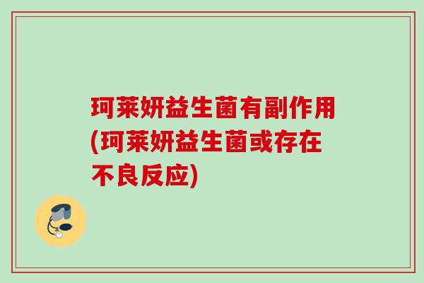 珂莱妍益生菌有副作用(珂莱妍益生菌或存在不良反应)