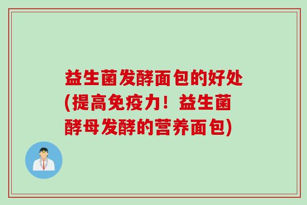 益生菌发酵面包的好处(提高力！益生菌酵母发酵的营养面包)