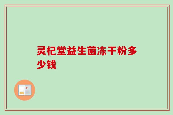 灵杞堂益生菌冻干粉多少钱
