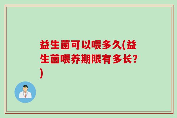 益生菌可以喂多久(益生菌喂养期限有多长？)