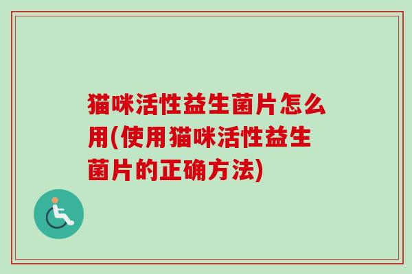 猫咪活性益生菌片怎么用(使用猫咪活性益生菌片的正确方法)