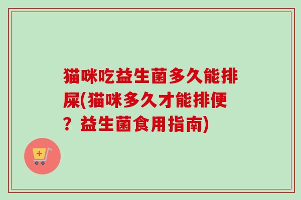 猫咪吃益生菌多久能排屎(猫咪多久才能排便？益生菌食用指南)