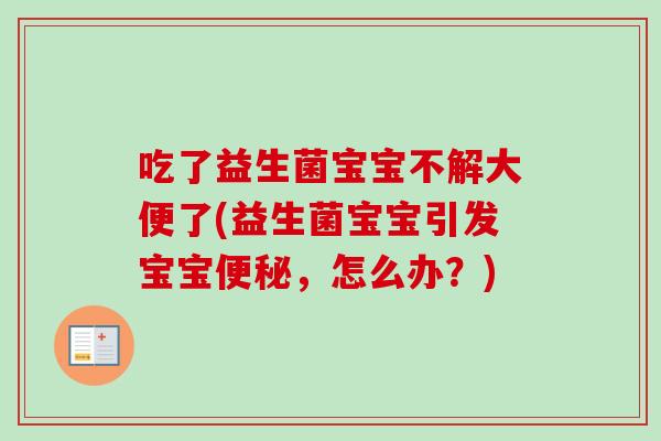吃了益生菌宝宝不解大便了(益生菌宝宝引发宝宝,怎么办?) 吃了益生菌宝宝不解大便了(益生菌宝宝引发宝宝,怎么办?)