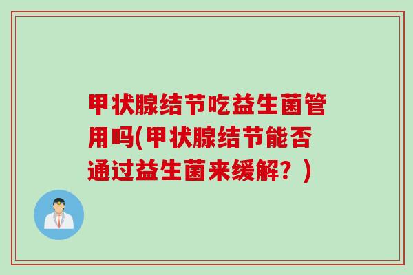结节吃益生菌管用吗(结节能否通过益生菌来缓解?) 结节吃益生菌管用吗(结节能否通过益生菌来缓解?)