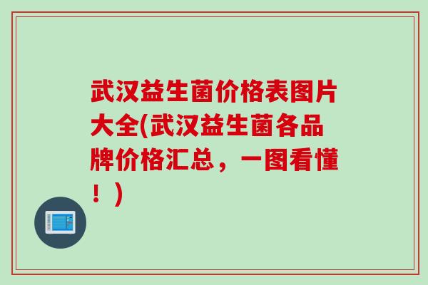 武汉益生菌价格表图片大全(武汉益生菌各品牌价格汇总,一图看懂!) 武汉益生菌价格表图片大全(武汉益生菌各品牌价格汇总,一图看懂!)