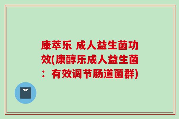 康萃乐 成人益生菌功效(康醇乐成人益生菌：有效调节肠道菌群)