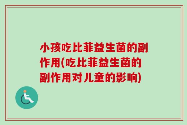 小孩吃比菲益生菌的副作用(吃比菲益生菌的副作用对儿童的影响) 小孩吃比菲益生菌的副作用(吃比菲益生菌的副作用对儿童的影响)