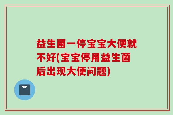 益生菌一停宝宝大便就不好(宝宝停用益生菌后出现大便问题)
