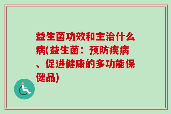 益生菌功效和主什么(益生菌：、促进健康的多功能保健品)
