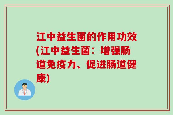 江中益生菌的作用功效(江中益生菌：增强肠道力、促进肠道健康)