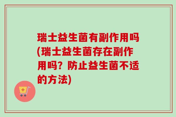 瑞士益生菌有副作用吗(瑞士益生菌存在副作用吗？防止益生菌不适的方法)