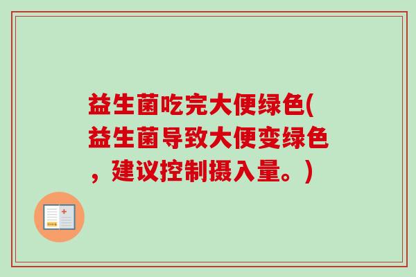 益生菌吃完大便绿色(益生菌导致大便变绿色，建议控制摄入量。)