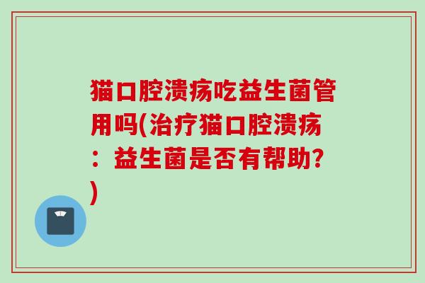 猫吃益生菌管用吗(猫:益生菌是否有帮助?) 猫吃益生菌管用吗(猫:益生菌是否有帮助?)