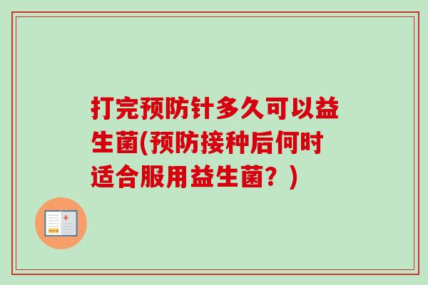 打完针多久可以益生菌(接种后何时适合服用益生菌？)