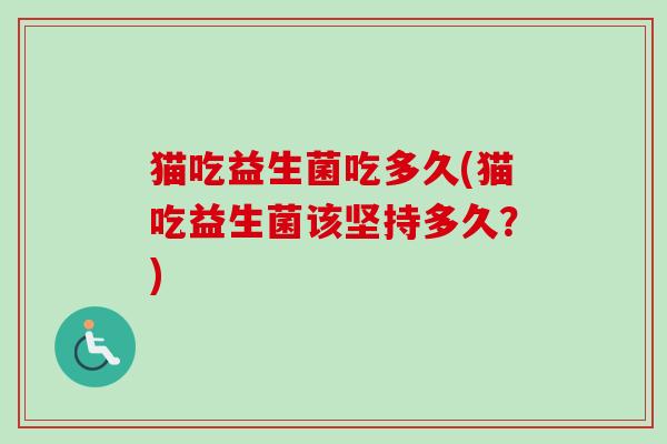 猫吃益生菌吃多久(猫吃益生菌该坚持多久？)