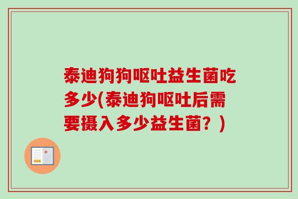 泰迪狗狗益生菌吃多少(泰迪狗后需要摄入多少益生菌?) 泰迪狗狗益生菌吃多少(泰迪狗后需要摄入多少益生菌?)