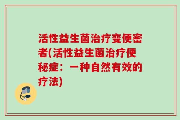 活性益生菌治疗变便密者(活性益生菌治疗便秘症：一种自然有效的疗法)
