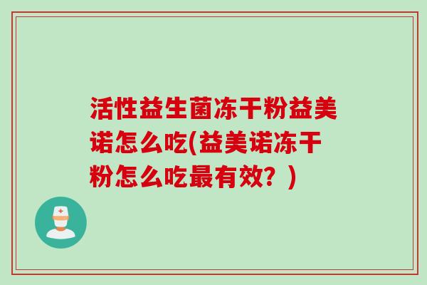 活性益生菌冻干粉益美诺怎么吃(益美诺冻干粉怎么吃有效？)