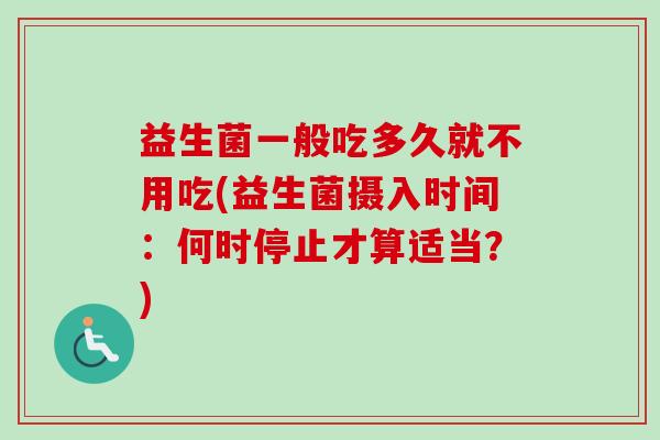 益生菌一般吃多久就不用吃(益生菌摄入时间：何时停止才算适当？)