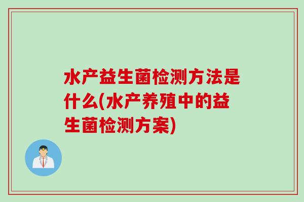 水产益生菌检测方法是什么(水产养殖中的益生菌检测方案)