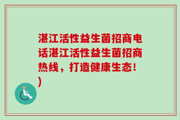 湛江活性益生菌招商电话湛江活性益生菌招商热线,打造健康生态!) 湛江活性益生菌招商电话湛江活性益生菌招商热线,打造健康生态!)